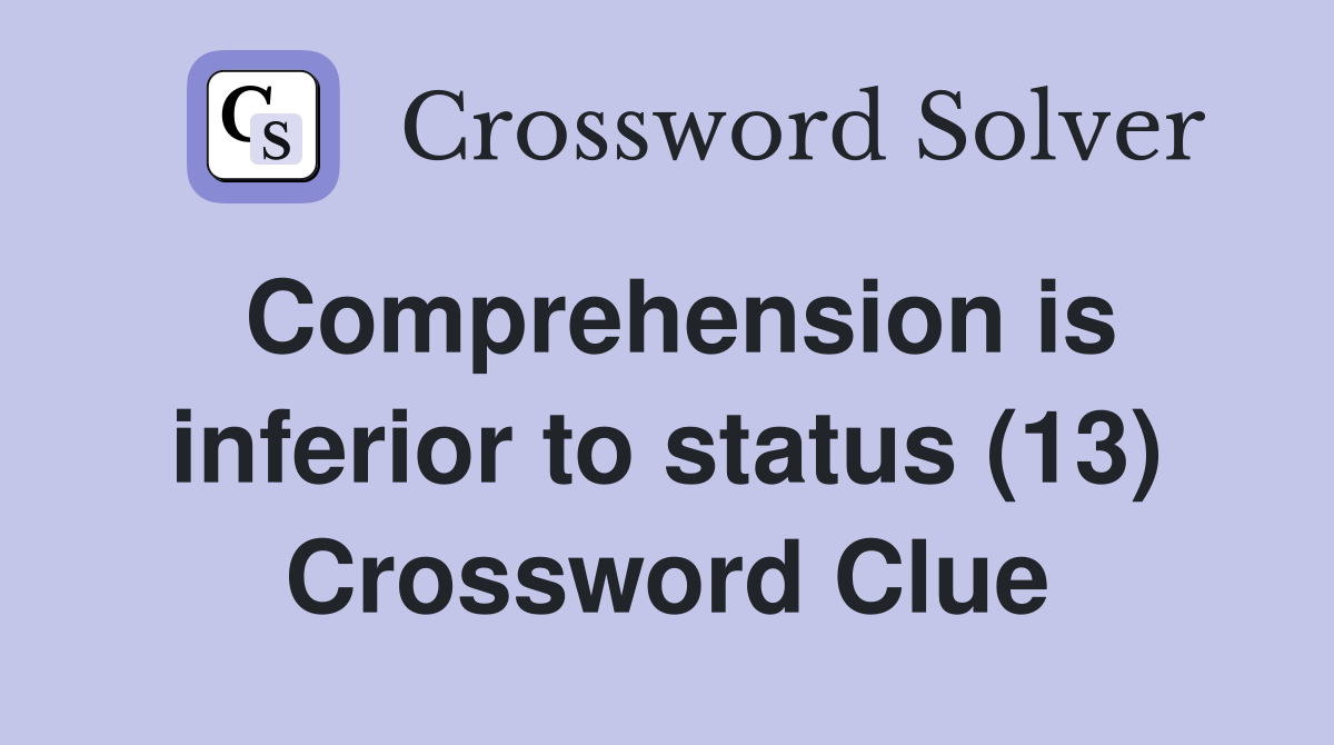 Comprehension is inferior to status (13) Crossword Clue Answers
